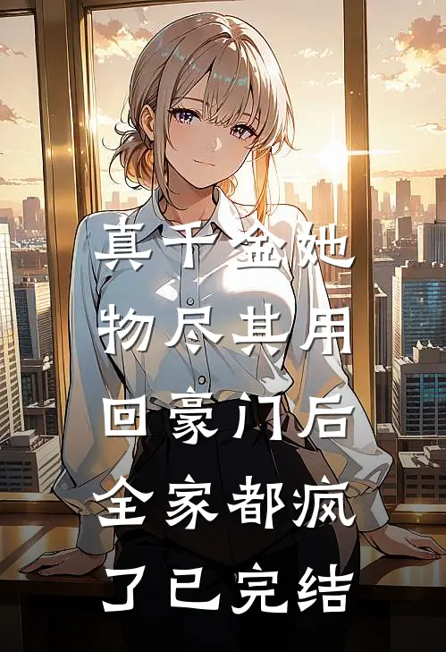 真千金她物尽其用，回豪门后全家都疯了已完结