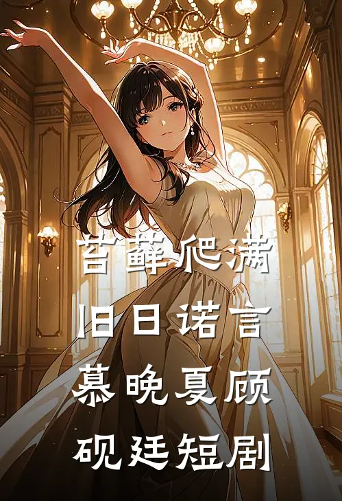 苔藓爬满旧日诺言慕晚夏顾砚廷短剧