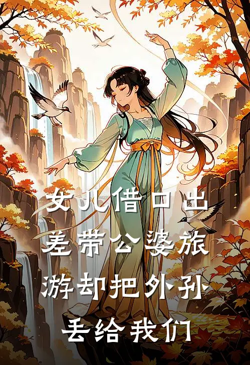 女儿借口出差带公婆旅游却把外孙丢给我们