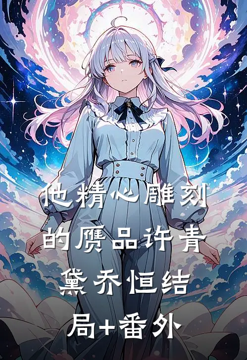 他精心雕刻的赝品许青黛乔恒结局+番外