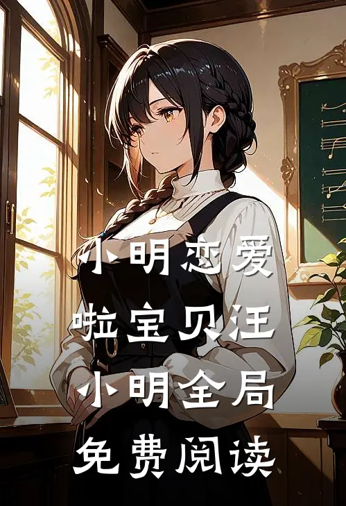 小明恋爱啦宝贝汪小明全局免费阅读
