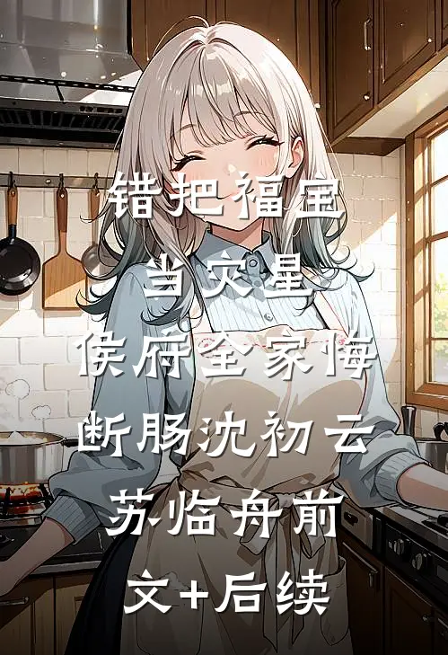 错把福宝当灾星，侯府全家悔断肠沈初云苏临舟前文+后续