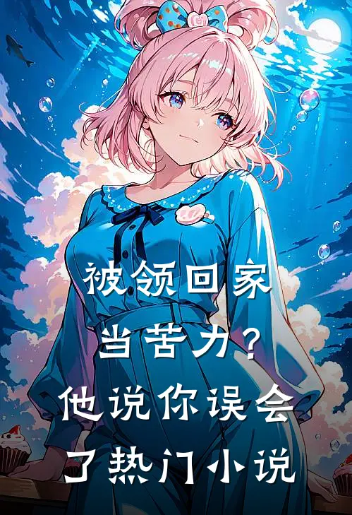 被领回家当苦力？他说：你误会了热门小说