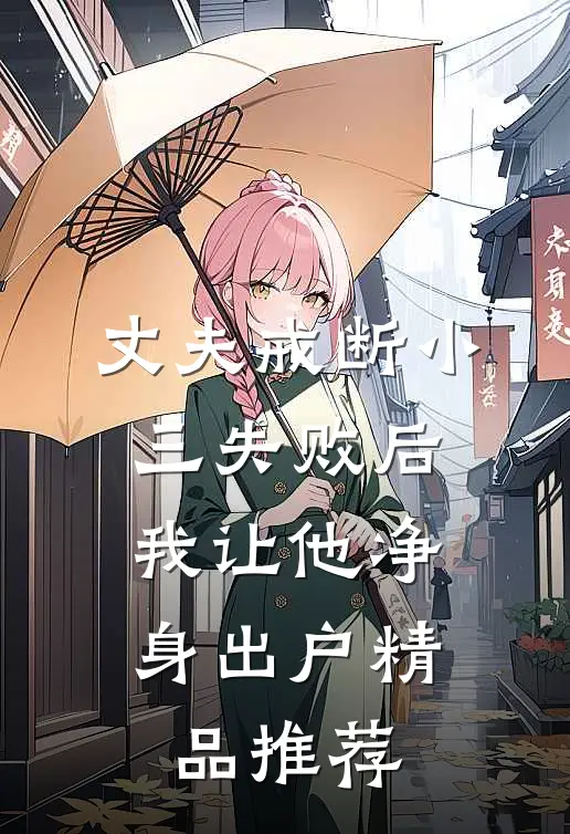 丈夫戒断小三失败后，我让他净身出户精品推荐