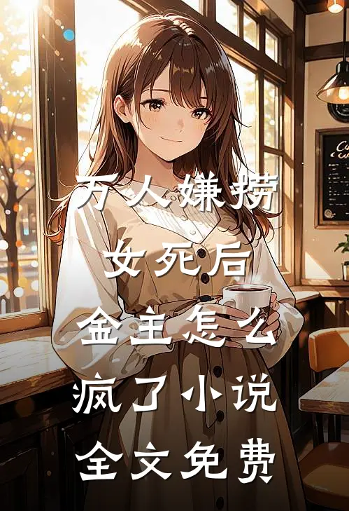 万人嫌捞女死后，金主怎么疯了小说全文免费