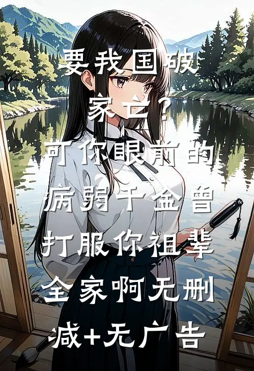 要我国破家亡？可你眼前的病弱千金曾打服你祖辈全家啊无删减+无广告