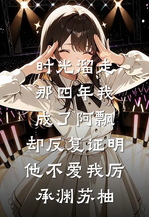 时光溜走那四年我成了阿飘，却反复证明他不爱我厉承渊苏柚