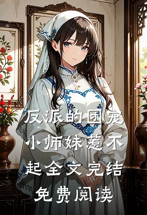 反派的团宠小师妹惹不起全文完结免费阅读