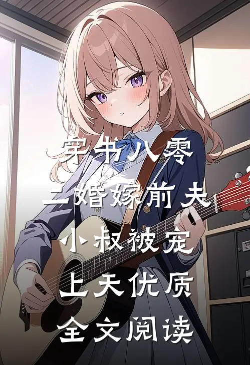 穿书八零，二婚嫁前夫小叔被宠上天优质全文阅读