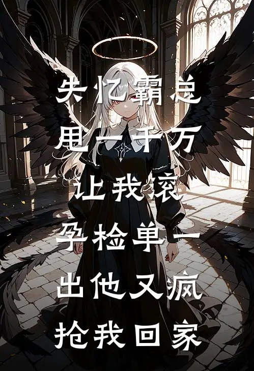 失忆霸总甩一千万让我滚，孕检单一出他又疯抢我回家