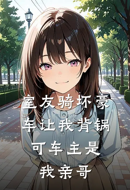 室友骑坏豪车让我背锅，可车主是我亲哥