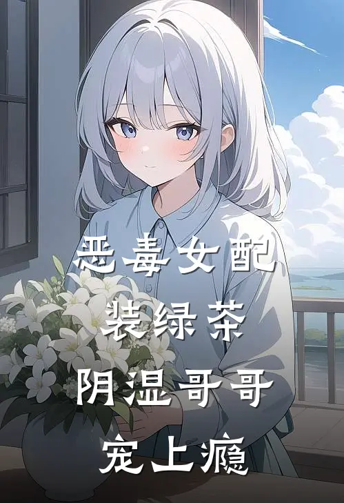 恶毒女配装绿茶，阴湿哥哥宠上瘾