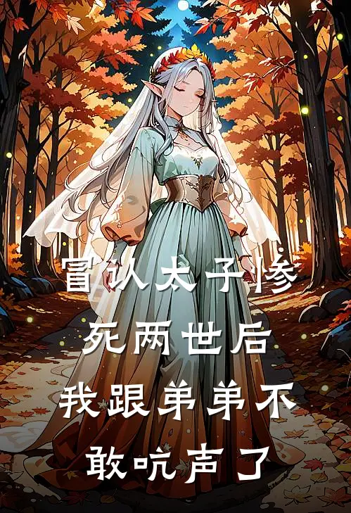 冒认太子惨死两世后，我跟弟弟不敢吭声了