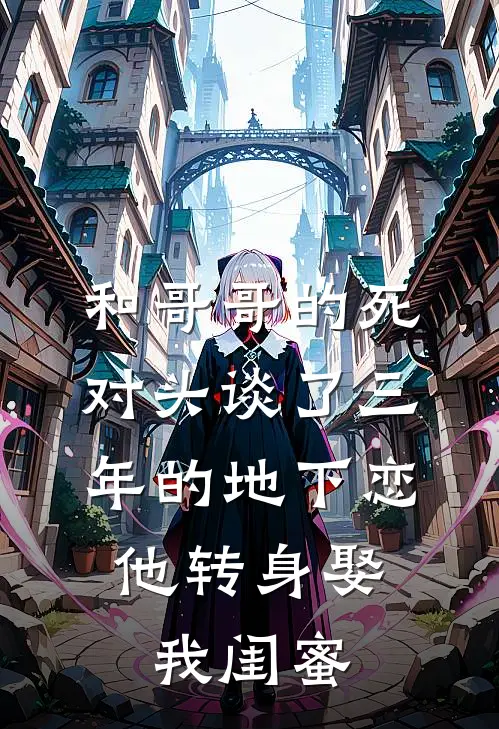 和哥哥的死对头谈了三年的地下恋，他转身娶我闺蜜