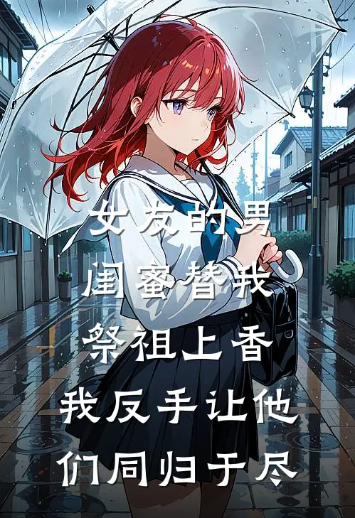 女友的男闺蜜替我祭祖上香，我反手让他们同归于尽