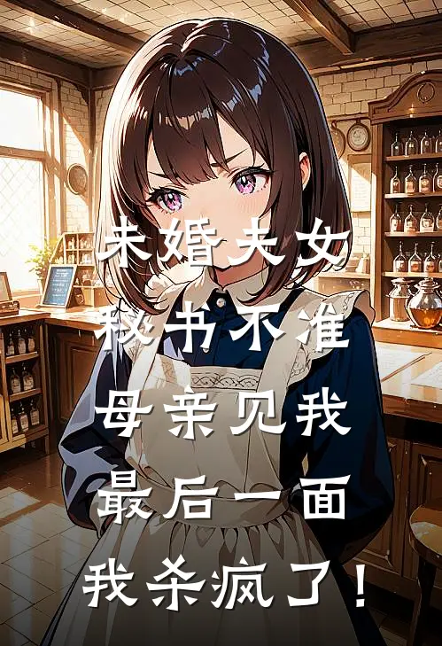 未婚夫女秘书不准母亲见我最后一面，我杀疯了！