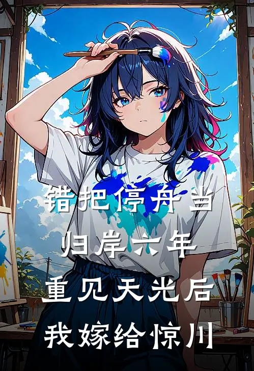 错把停舟当归岸六年，重见天光后我嫁给惊川