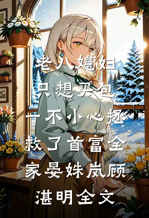 老八媳妇只想买包，一不小心拯救了首富全家晏姝岚顾湛明全文