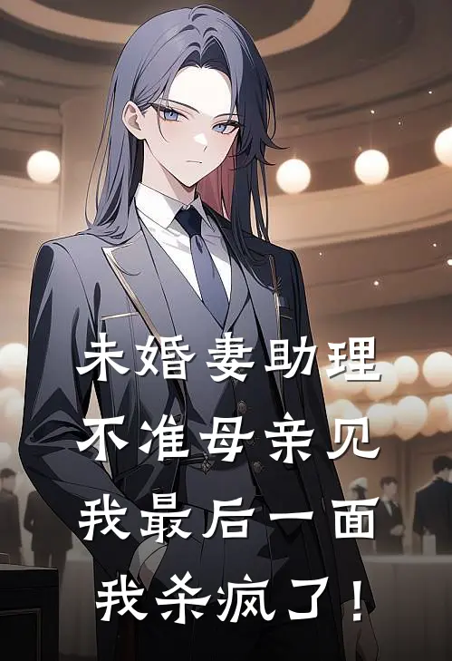 未婚妻助理不准母亲见我最后一面，我杀疯了！