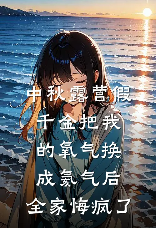 中秋露营假千金把我的氧气换成氦气后，全家悔疯了