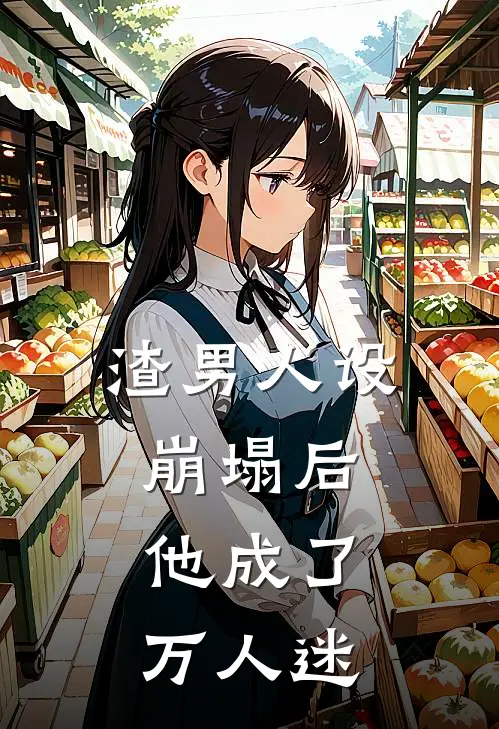 渣男人设崩塌后，他成了万人迷
