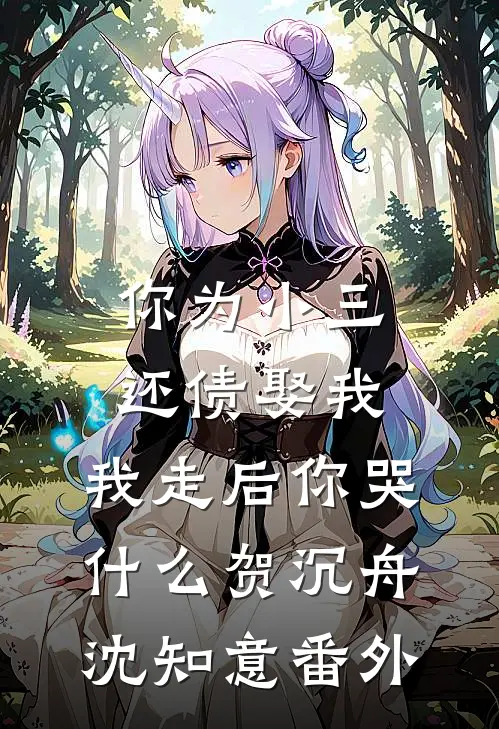 你为小三还债娶我，我走后你哭什么贺沉舟沈知意番外