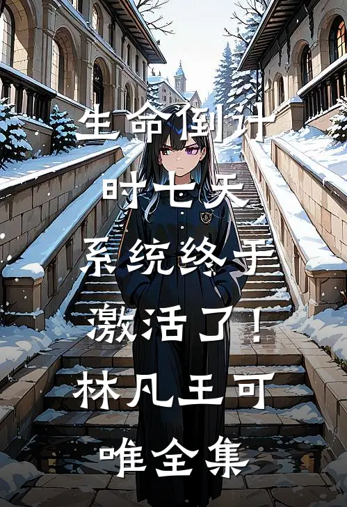 生命倒计时七天，系统终于激活了！林凡王可唯全集