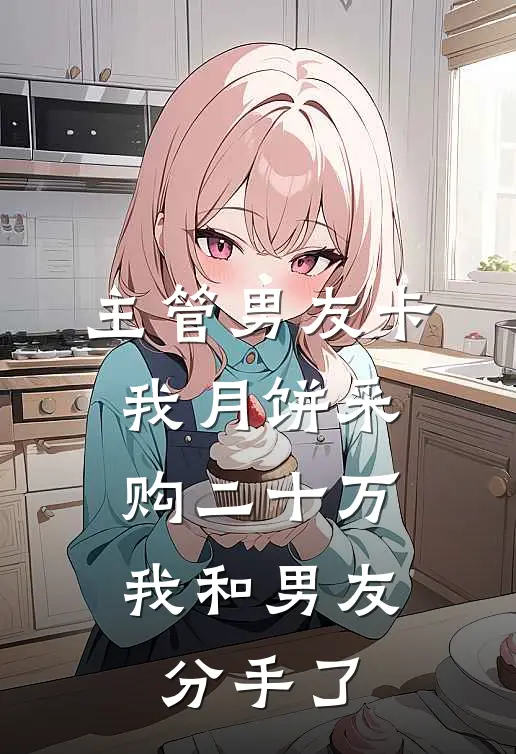 主管男友卡我月饼采购二十万，我和男友分手了