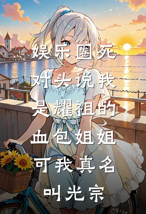 娱乐圈死对头说我是耀祖的血包姐姐，可我真名叫光宗