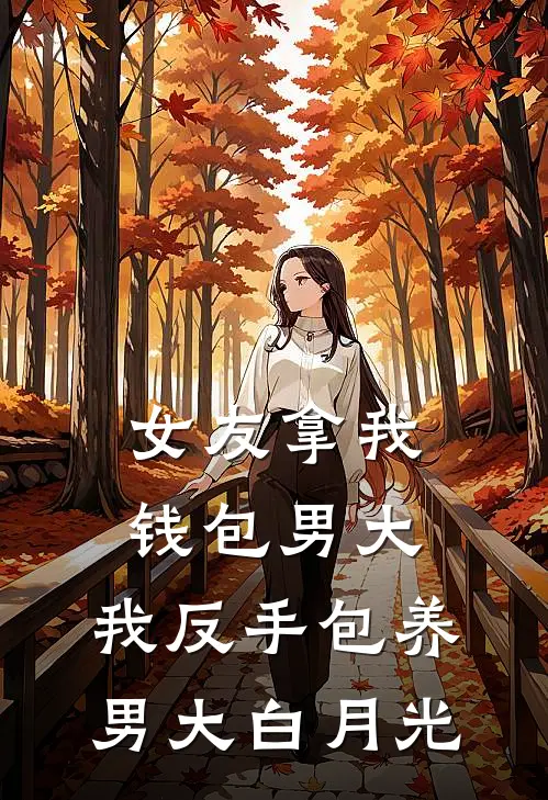女友拿我钱包男大，我反手包养男大白月光