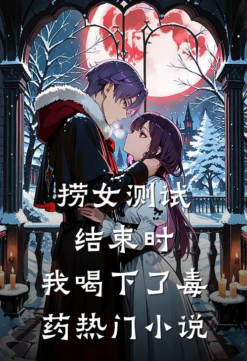 捞女测试结束时，我喝下了毒药热门小说