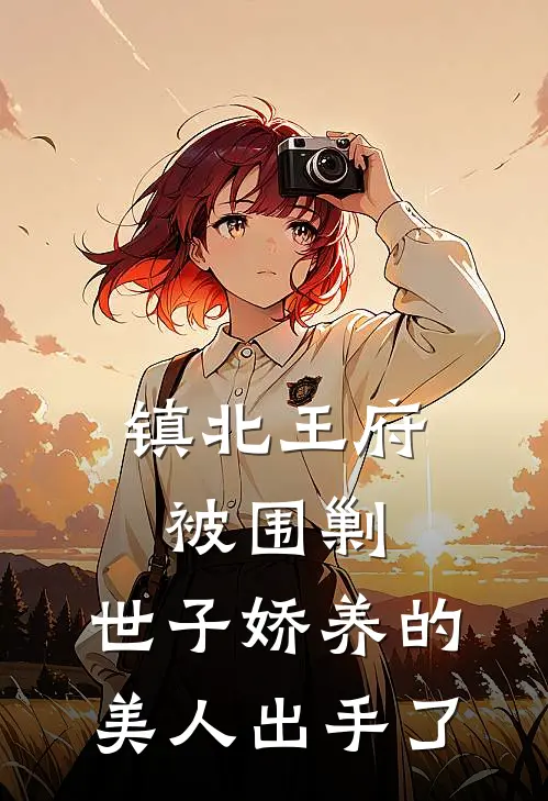 镇北王府被围剿，世子娇养的美人出手了