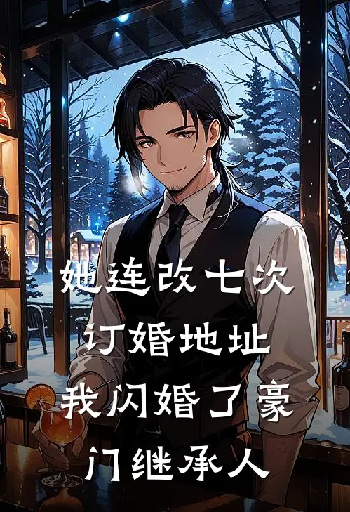 她连改七次订婚地址，我闪婚了豪门继承人