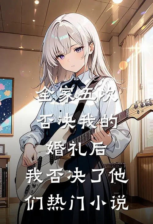 全家五次否决我的婚礼后，我否决了他们热门小说