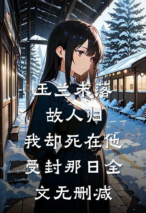 玉兰未落故人归，我却死在他受封那日全文无删减
