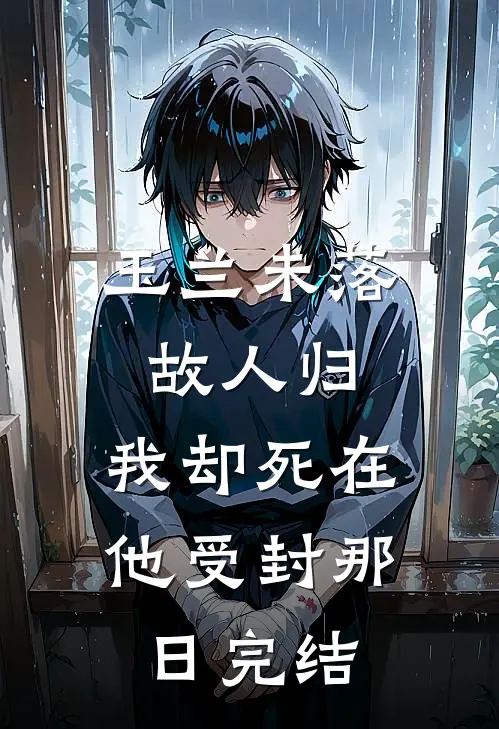 玉兰未落故人归，我却死在他受封那日完结