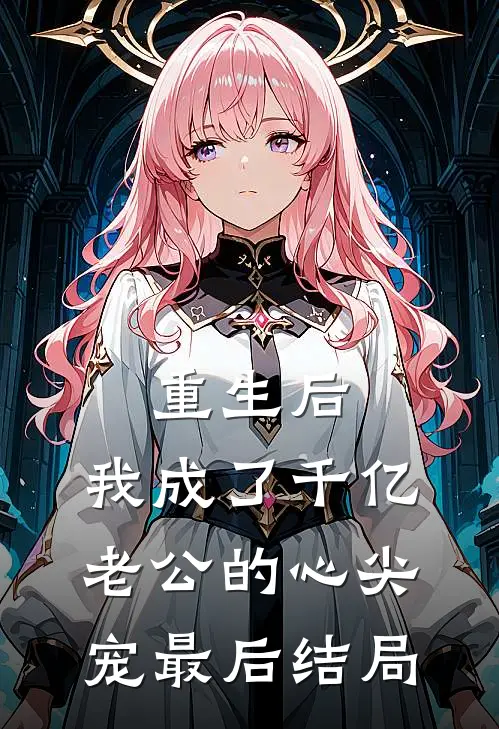 重生后，我成了千亿老公的心尖宠最后结局