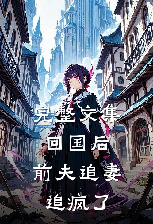完整文集回国后,前夫追妻追疯了