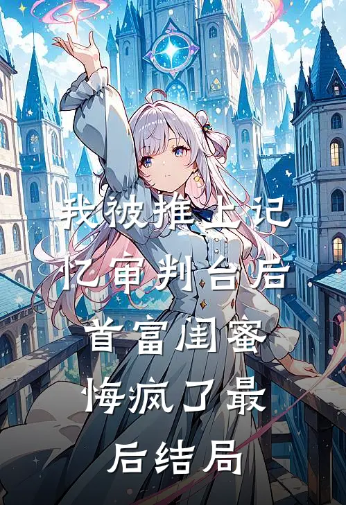 我被推上记忆审判台后，首富闺蜜悔疯了最后结局