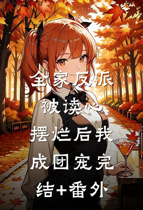 全家反派被读心，摆烂后我成团宠完结+番外