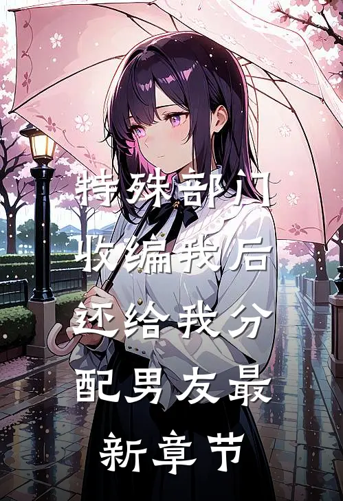 特殊部门收编我后，还给我分配男友最新章节