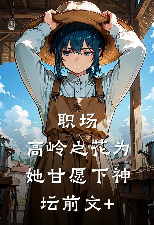 职场：高岭之花为她甘愿下神坛前文+