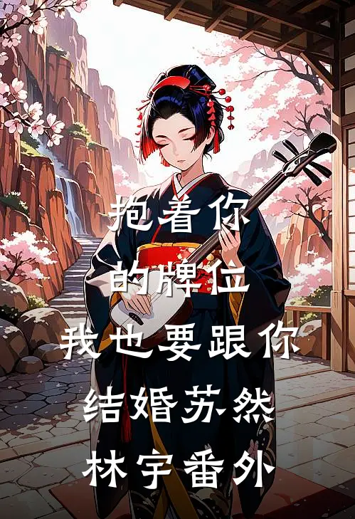 抱着你的牌位，我也要跟你结婚苏然林宇 番外