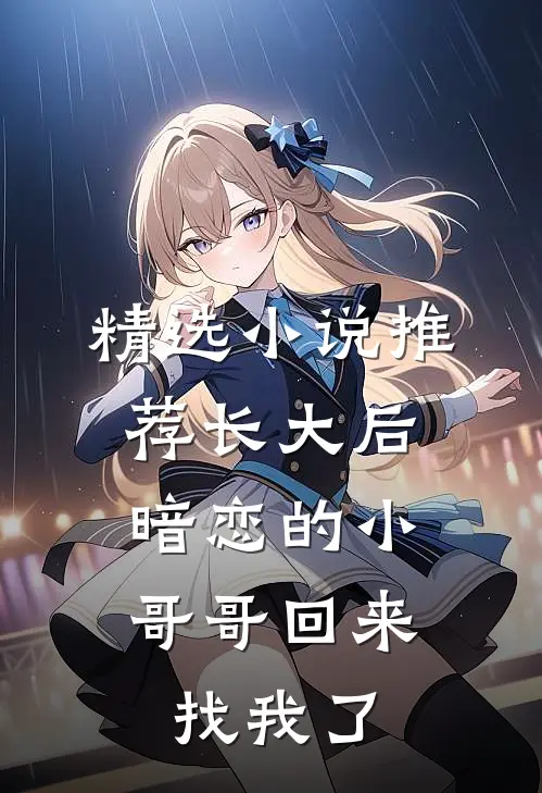 精选小说推荐长大后，暗恋的小哥哥回来找我了