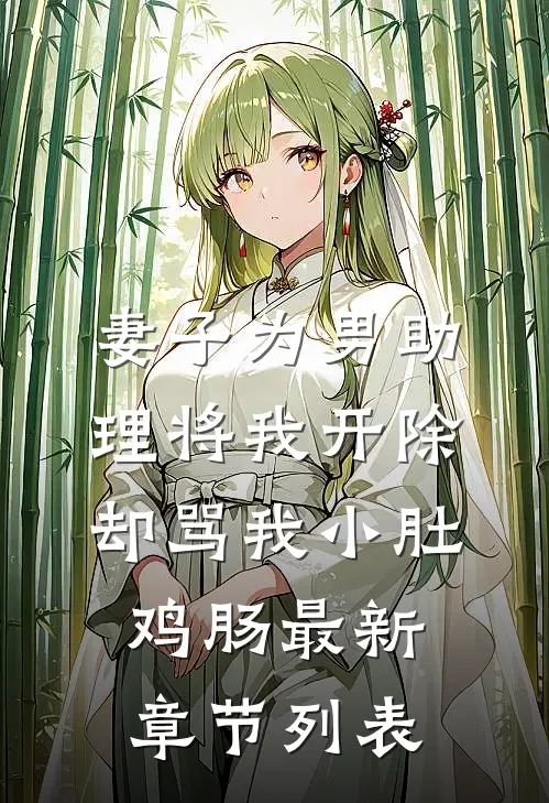 妻子为男助理将我开除，却骂我小肚鸡肠最新章节列表