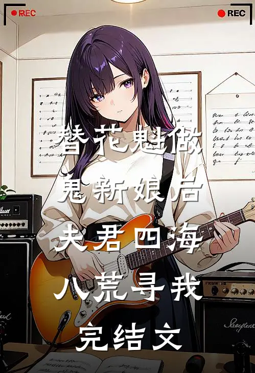 替花魁做鬼新娘后，夫君四海八荒寻我完结文