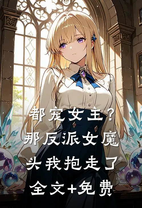 都宠女主？那反派女魔头我抱走了全文+免费