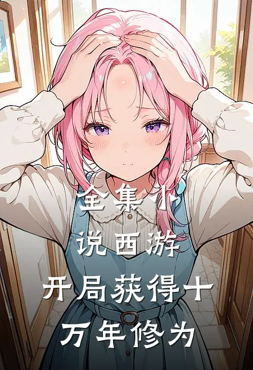 全集小说西游：开局获得十万年修为