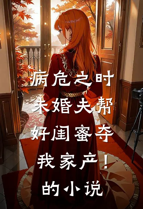 病危之时，未婚夫帮好闺蜜夺我家产！的小说