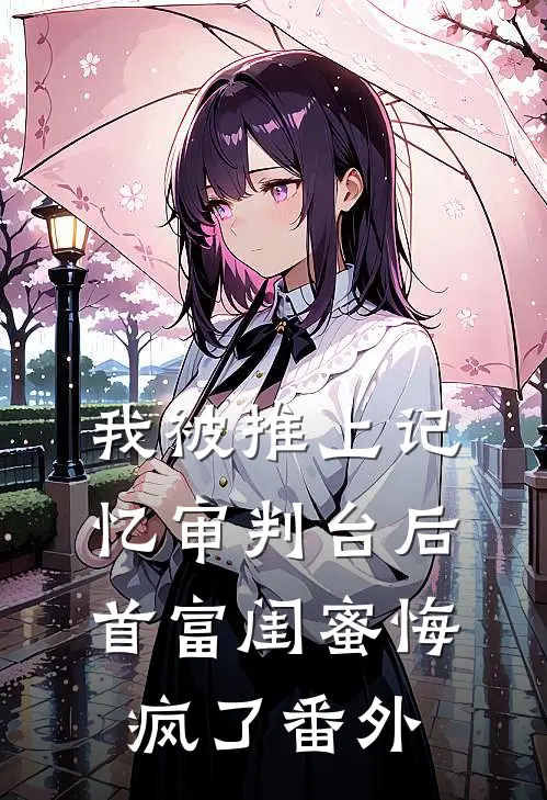 我被推上记忆审判台后，首富闺蜜悔疯了番外